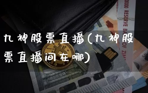 九神股票直播(九神股票直播间在哪)_https://www.huakunhengjia.com_期货资讯_第1张