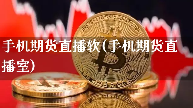 手机期货直播软(手机期货直播室)_https://www.huakunhengjia.com_股票资讯_第1张