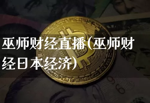 巫师财经直播(巫师财经日本经济)_https://www.huakunhengjia.com_金融资讯_第1张