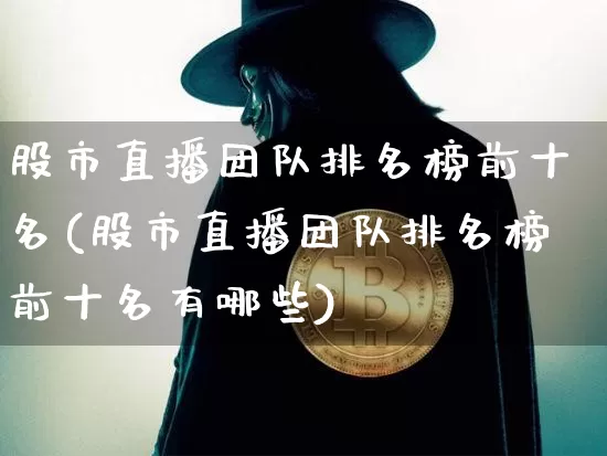 股市直播团队排名榜前十名(股市直播团队排名榜前十名有哪些)_https://www.huakunhengjia.com_期货资讯_第1张