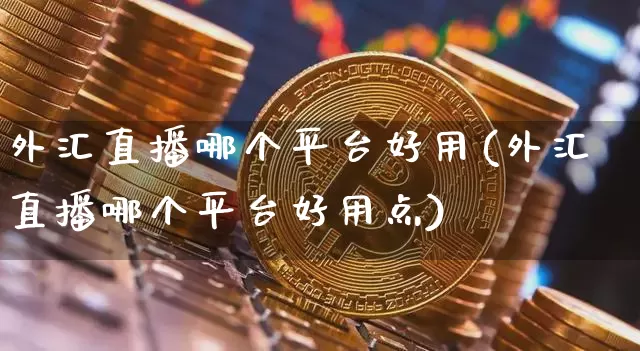外汇直播哪个平台好用(外汇直播哪个平台好用点)_https://www.huakunhengjia.com_金融资讯_第1张