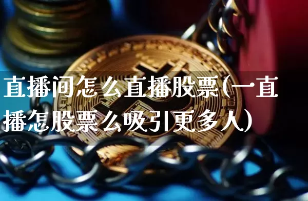 直播间怎么直播股票(一直播怎股票么吸引更多人)_https://www.huakunhengjia.com_股票资讯_第1张