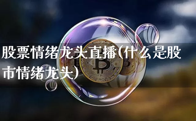股票情绪龙头直播(什么是股市情绪龙头)_https://www.huakunhengjia.com_财经资讯_第1张