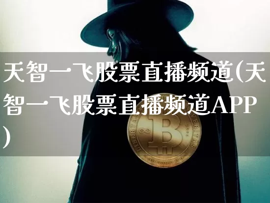 天智一飞股票直播频道(天智一飞股票直播频道APP)_https://www.huakunhengjia.com_金融资讯_第1张