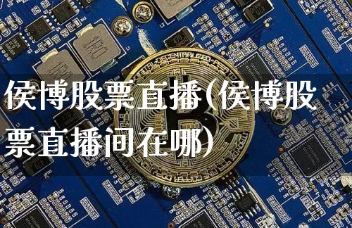 侯博股票直播(侯博股票直播间在哪)_https://www.huakunhengjia.com_股票资讯_第1张
