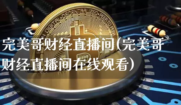 完美哥财经直播间(完美哥财经直播间在线观看)_https://www.huakunhengjia.com_财经资讯_第1张