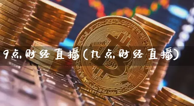9点财经直播(九点财经直播)_https://www.huakunhengjia.com_股票资讯_第1张