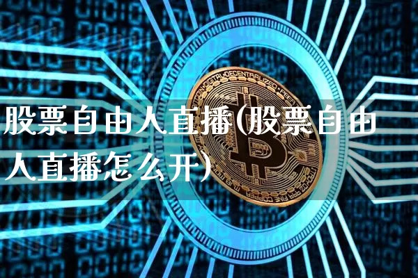 股票自由人直播(股票自由人直播怎么开)_https://www.huakunhengjia.com_股票资讯_第1张