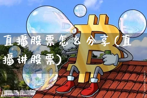 直播股票怎么分享(直播讲股票)_https://www.huakunhengjia.com_金融资讯_第1张