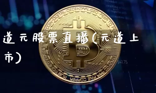道元股票直播(元道上市)_https://www.huakunhengjia.com_期货资讯_第1张