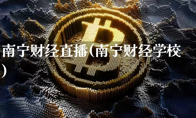 南宁财经直播(南宁财经学校)_https://www.huakunhengjia.com_金融资讯_第1张