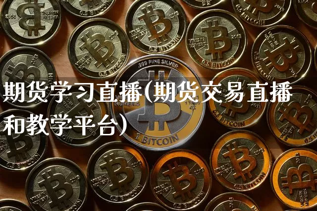 期货学习直播(期货交易直播和教学平台)_https://www.huakunhengjia.com_金融资讯_第1张
