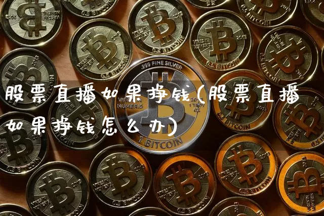 股票直播如果挣钱(股票直播如果挣钱怎么办)_https://www.huakunhengjia.com_金融资讯_第1张