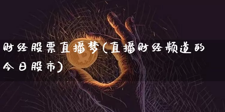 财经股票直播梦(直播财经频道的今日股市)_https://www.huakunhengjia.com_期货资讯_第1张