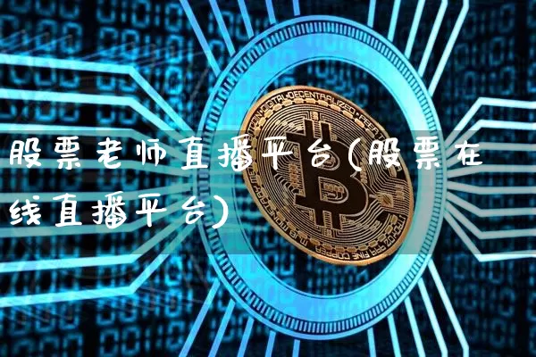 股票老师直播平台(股票在线直播平台)_https://www.huakunhengjia.com_金融资讯_第1张