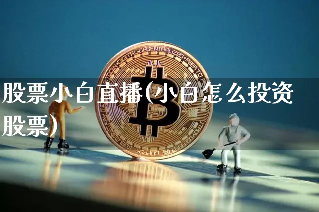 股票小白直播(小白怎么投资股票)_https://www.huakunhengjia.com_财经资讯_第1张