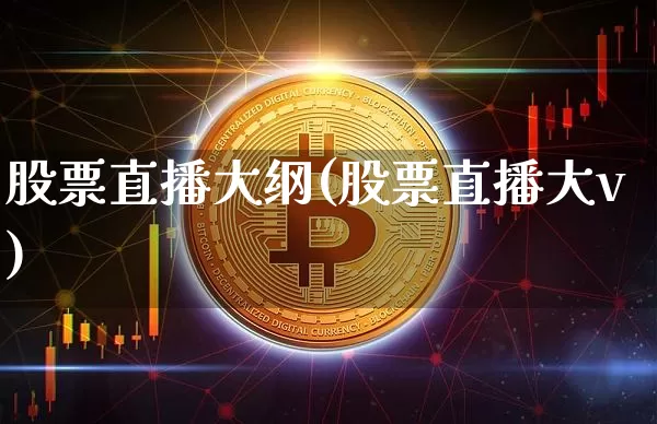 股票直播大纲(股票直播大v)_https://www.huakunhengjia.com_财经资讯_第1张