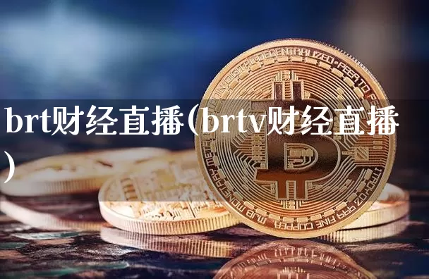 brt财经直播(brtv财经直播)_https://www.huakunhengjia.com_期货资讯_第1张