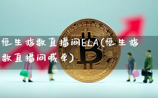 恒生指数直播间ELA(恒生指数直播间喊单)_https://www.huakunhengjia.com_期货资讯_第1张
