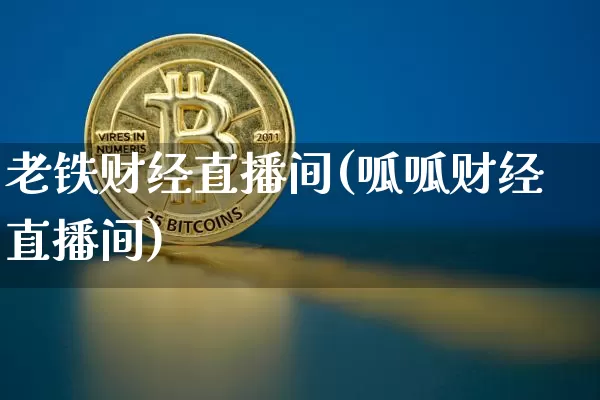 老铁财经直播间(呱呱财经直播间)_https://www.huakunhengjia.com_金融资讯_第1张