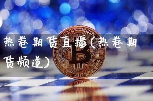 热卷期货直播(热卷期货频道)_https://www.huakunhengjia.com_股票资讯_第1张