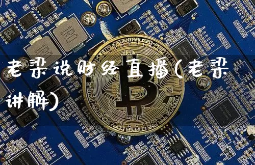 老梁说财经直播(老梁讲解)_https://www.huakunhengjia.com_财经资讯_第1张