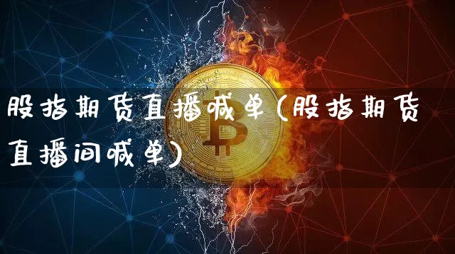 股指期货直播喊单(股指期货直播间喊单)_https://www.huakunhengjia.com_财经资讯_第1张