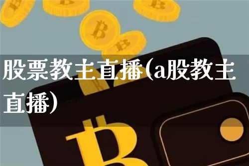 股票教主直播(a股教主直播)_https://www.huakunhengjia.com_期货资讯_第1张