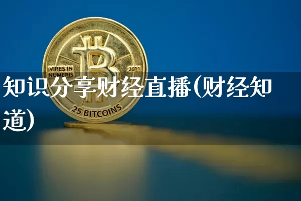 知识分享财经直播(财经知道)_https://www.huakunhengjia.com_股票资讯_第1张