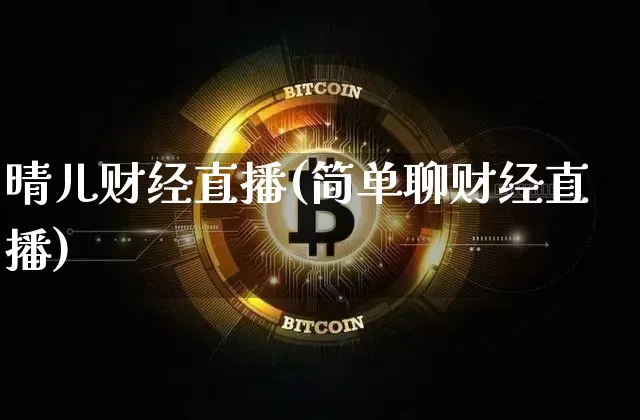 晴儿财经直播(简单聊财经直播)_https://www.huakunhengjia.com_股票资讯_第1张