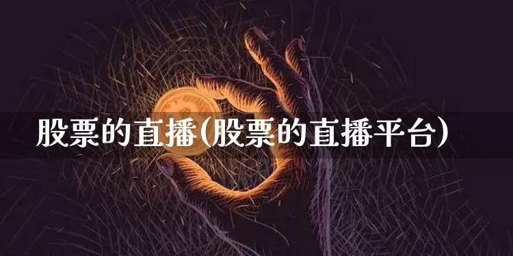 股票的直播(股票的直播平台)_https://www.huakunhengjia.com_期货资讯_第1张