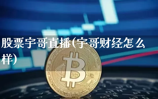 股票宇哥直播(宇哥财经怎么样)_https://www.huakunhengjia.com_期货资讯_第1张