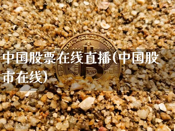 中国股票在线直播(中国股市在线)_https://www.huakunhengjia.com_期货资讯_第1张