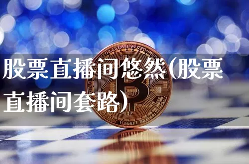 股票直播间悠然(股票直播间套路)_https://www.huakunhengjia.com_财经资讯_第1张