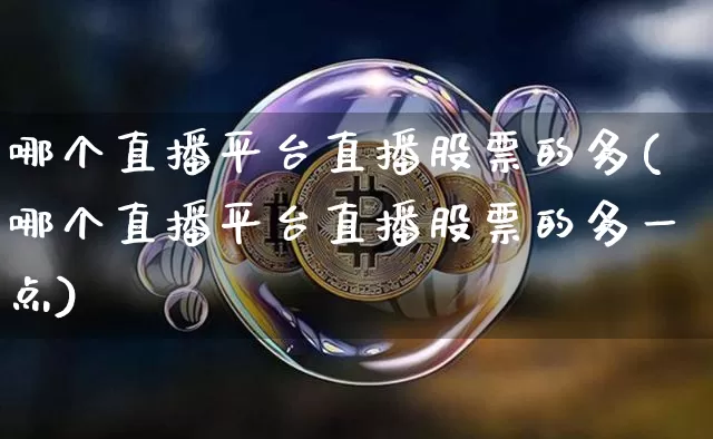 哪个直播平台直播股票的多(哪个直播平台直播股票的多一点)_https://www.huakunhengjia.com_期货资讯_第1张