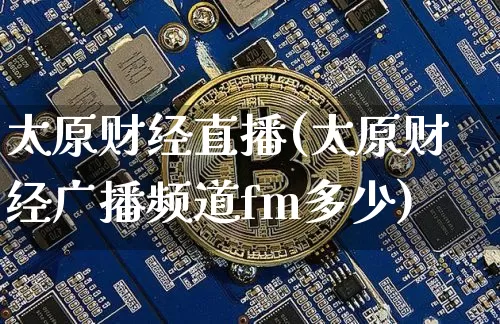 太原财经直播(太原财经广播频道fm多少)_https://www.huakunhengjia.com_财经资讯_第1张