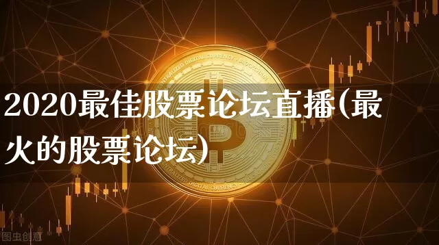2020最佳股票论坛直播(最火的股票论坛)_https://www.huakunhengjia.com_股票资讯_第1张