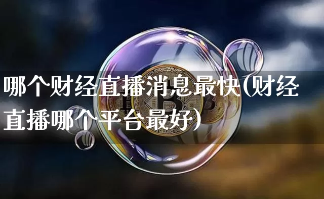 哪个财经直播消息最快(财经直播哪个平台最好)_https://www.huakunhengjia.com_期货资讯_第1张