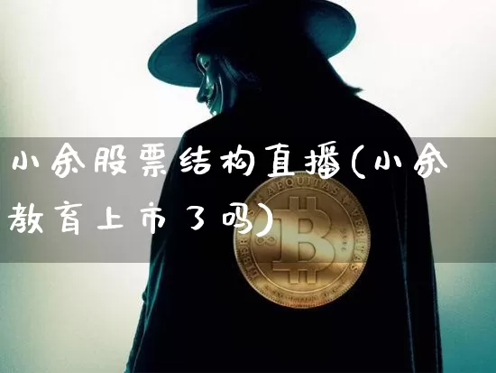 小余股票结构直播(小余教育上市了吗)_https://www.huakunhengjia.com_股票资讯_第1张