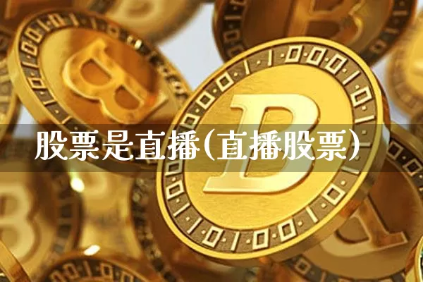 股票是直播(直播股票)_https://www.huakunhengjia.com_期货资讯_第1张