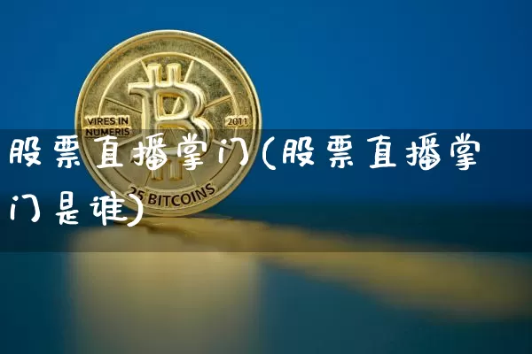 股票直播掌门(股票直播掌门是谁)_https://www.huakunhengjia.com_财经资讯_第1张