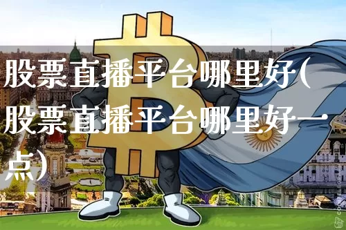 股票直播平台哪里好(股票直播平台哪里好一点)_https://www.huakunhengjia.com_期货资讯_第1张