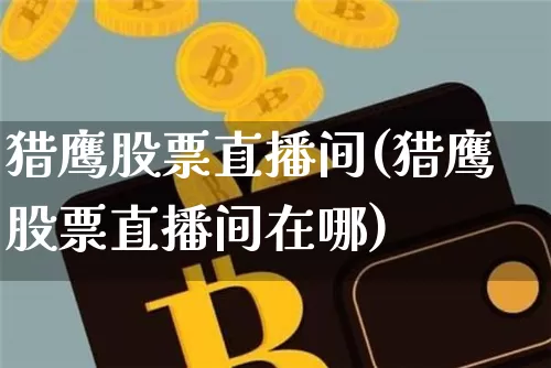 猎鹰股票直播间(猎鹰股票直播间在哪)_https://www.huakunhengjia.com_金融资讯_第1张