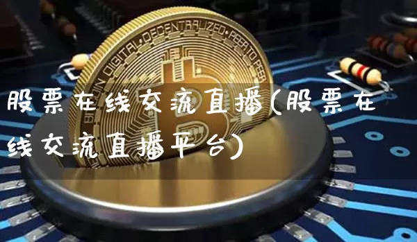 股票在线交流直播(股票在线交流直播平台)_https://www.huakunhengjia.com_财经资讯_第1张