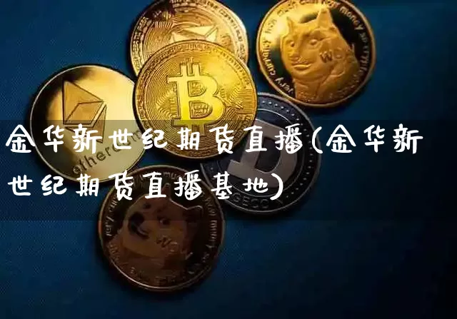 金华新世纪期货直播(金华新世纪期货直播基地)_https://www.huakunhengjia.com_期货资讯_第1张