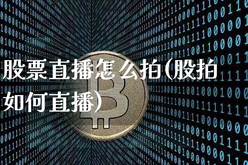 股票直播怎么拍(股拍如何直播)_https://www.huakunhengjia.com_金融资讯_第1张
