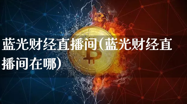 蓝光财经直播间(蓝光财经直播间在哪)_https://www.huakunhengjia.com_财经资讯_第1张