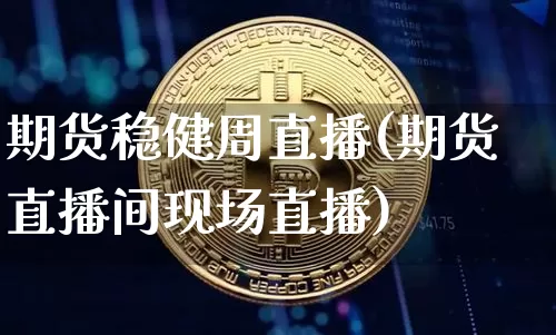 期货稳健周直播(期货直播间现场直播)_https://www.huakunhengjia.com_财经资讯_第1张