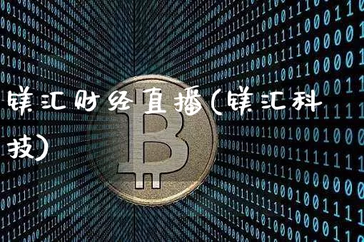 镁汇财经直播(镁汇科技)_https://www.huakunhengjia.com_财经资讯_第1张