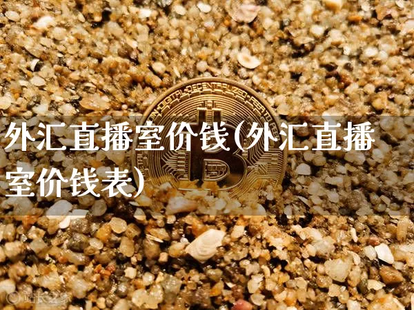 外汇直播室价钱(外汇直播室价钱表)_https://www.huakunhengjia.com_金融资讯_第1张
